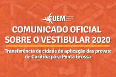 A Comissão Central do Vestibular Unificado (CVU) da Universidade Estadual de Maringá (UEM) informou nesta quarta-feira (19), mediante o Edital 17/2021, que excepcionalmente para o Vestibular 2020 (ingresso em graduações presenciais no ano letivo de 2021), as provas de 23 e 24 de maio de 2021 na cidade de Curitiba serão transferidas para o município de Ponta Grossa, a cerca de 100 quilômetros da Capital, devendo os 1